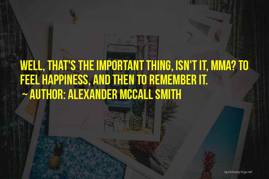 Alexander McCall Smith Quotes: Well, That's The Important Thing, Isn't It, Mma? To Feel Happiness, And Then To Remember It.