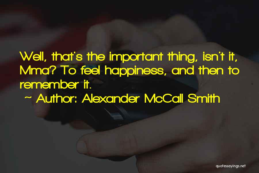 Alexander McCall Smith Quotes: Well, That's The Important Thing, Isn't It, Mma? To Feel Happiness, And Then To Remember It.