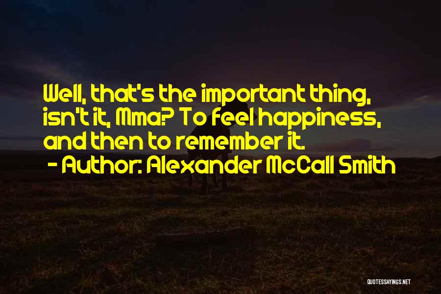 Alexander McCall Smith Quotes: Well, That's The Important Thing, Isn't It, Mma? To Feel Happiness, And Then To Remember It.
