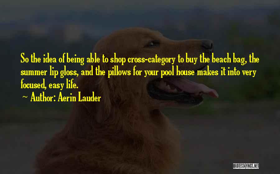 Aerin Lauder Quotes: So The Idea Of Being Able To Shop Cross-category To Buy The Beach Bag, The Summer Lip Gloss, And The