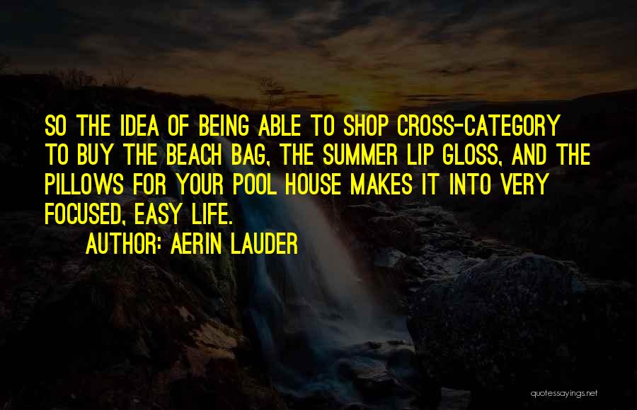 Aerin Lauder Quotes: So The Idea Of Being Able To Shop Cross-category To Buy The Beach Bag, The Summer Lip Gloss, And The