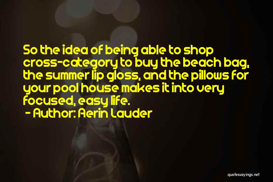 Aerin Lauder Quotes: So The Idea Of Being Able To Shop Cross-category To Buy The Beach Bag, The Summer Lip Gloss, And The