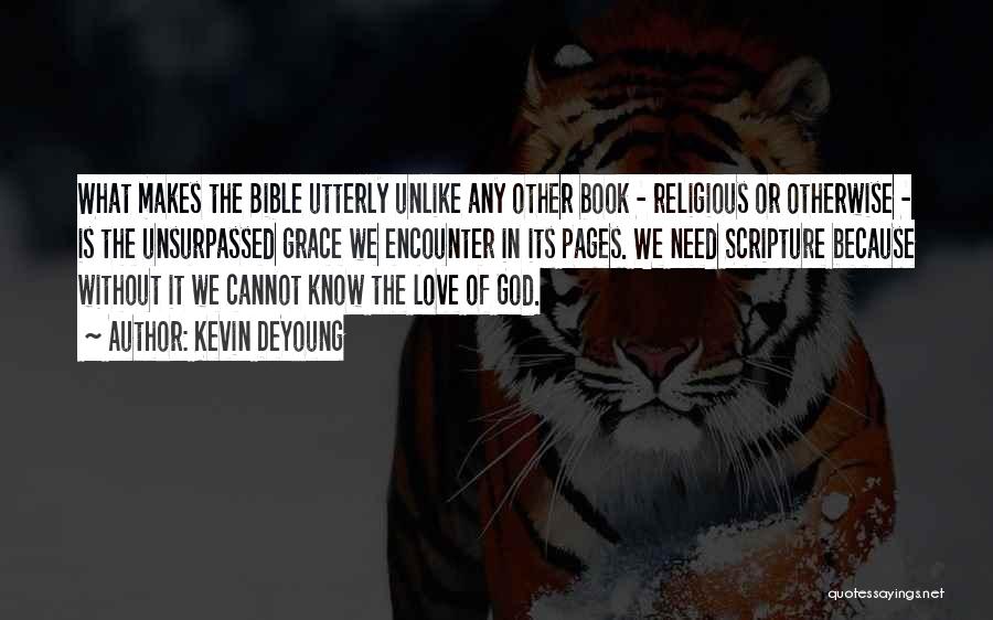 Kevin DeYoung Quotes: What Makes The Bible Utterly Unlike Any Other Book - Religious Or Otherwise - Is The Unsurpassed Grace We Encounter