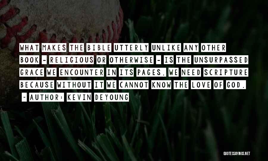 Kevin DeYoung Quotes: What Makes The Bible Utterly Unlike Any Other Book - Religious Or Otherwise - Is The Unsurpassed Grace We Encounter