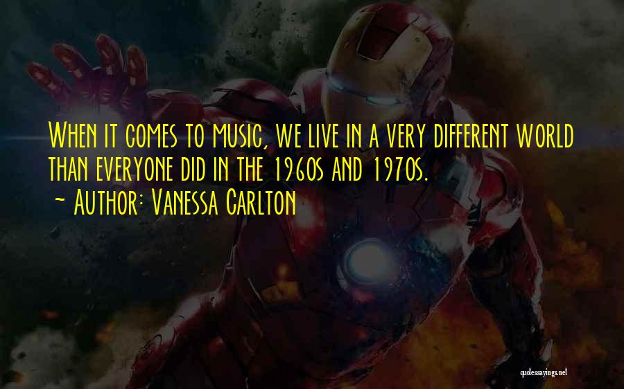 Vanessa Carlton Quotes: When It Comes To Music, We Live In A Very Different World Than Everyone Did In The 1960s And 1970s.