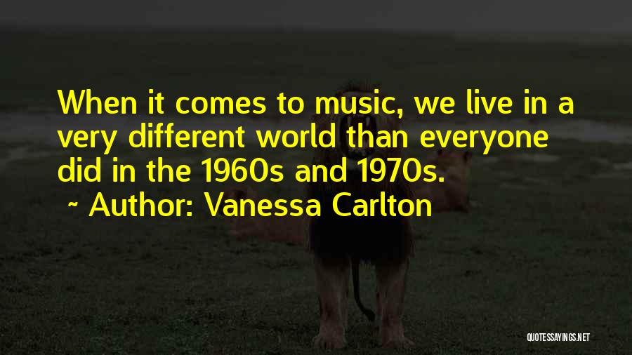 Vanessa Carlton Quotes: When It Comes To Music, We Live In A Very Different World Than Everyone Did In The 1960s And 1970s.