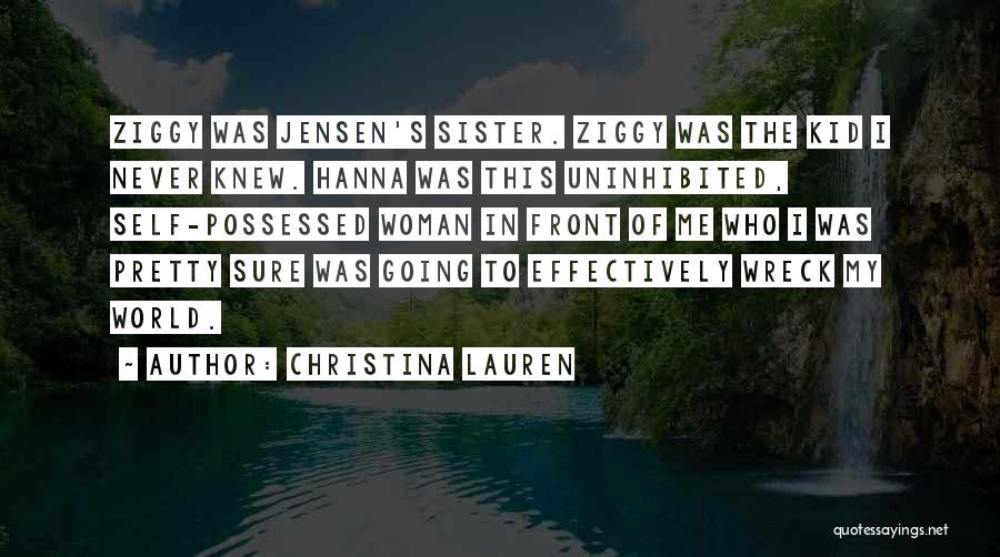 Christina Lauren Quotes: Ziggy Was Jensen's Sister. Ziggy Was The Kid I Never Knew. Hanna Was This Uninhibited, Self-possessed Woman In Front Of