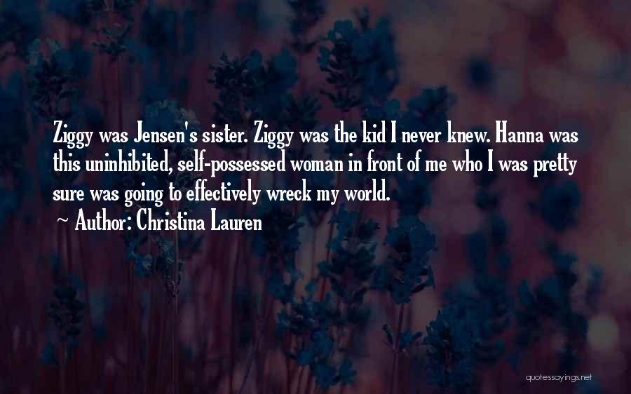 Christina Lauren Quotes: Ziggy Was Jensen's Sister. Ziggy Was The Kid I Never Knew. Hanna Was This Uninhibited, Self-possessed Woman In Front Of