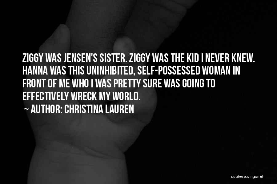 Christina Lauren Quotes: Ziggy Was Jensen's Sister. Ziggy Was The Kid I Never Knew. Hanna Was This Uninhibited, Self-possessed Woman In Front Of