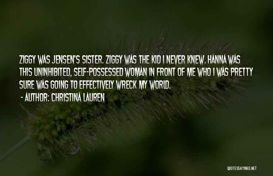 Christina Lauren Quotes: Ziggy Was Jensen's Sister. Ziggy Was The Kid I Never Knew. Hanna Was This Uninhibited, Self-possessed Woman In Front Of