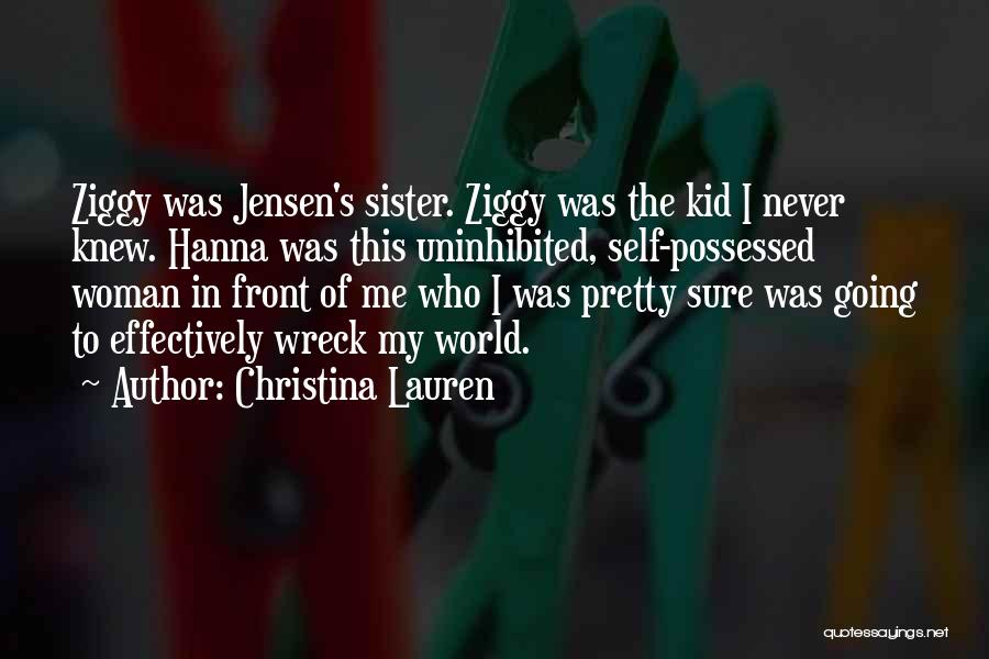 Christina Lauren Quotes: Ziggy Was Jensen's Sister. Ziggy Was The Kid I Never Knew. Hanna Was This Uninhibited, Self-possessed Woman In Front Of