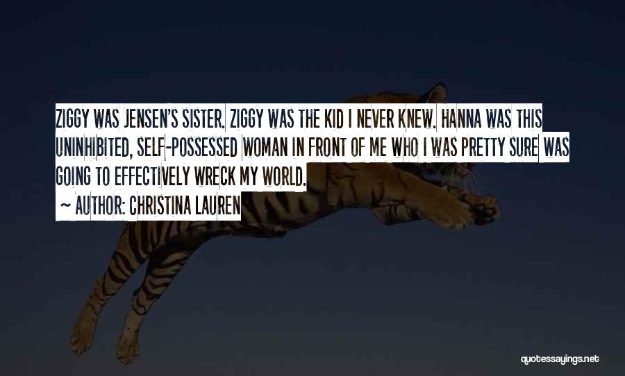 Christina Lauren Quotes: Ziggy Was Jensen's Sister. Ziggy Was The Kid I Never Knew. Hanna Was This Uninhibited, Self-possessed Woman In Front Of