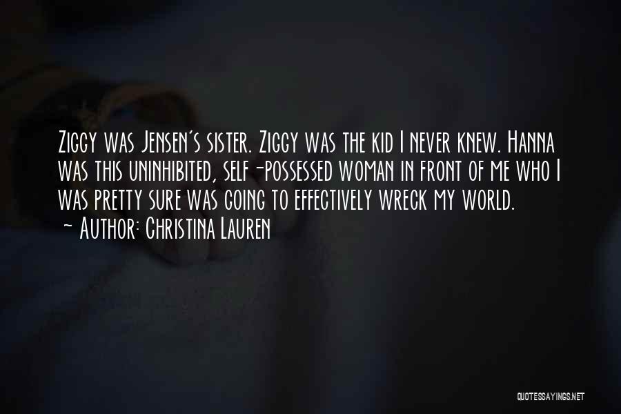 Christina Lauren Quotes: Ziggy Was Jensen's Sister. Ziggy Was The Kid I Never Knew. Hanna Was This Uninhibited, Self-possessed Woman In Front Of