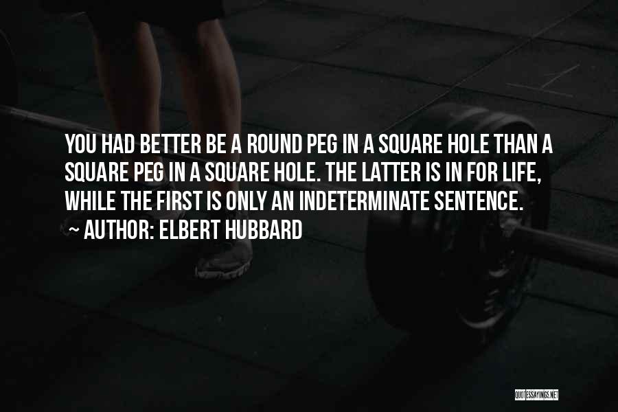 Elbert Hubbard Quotes: You Had Better Be A Round Peg In A Square Hole Than A Square Peg In A Square Hole. The