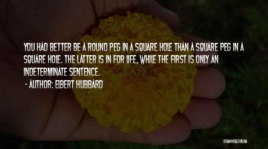 Elbert Hubbard Quotes: You Had Better Be A Round Peg In A Square Hole Than A Square Peg In A Square Hole. The