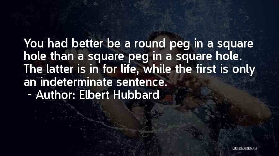 Elbert Hubbard Quotes: You Had Better Be A Round Peg In A Square Hole Than A Square Peg In A Square Hole. The