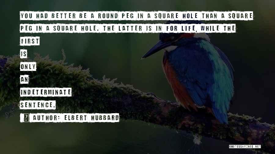 Elbert Hubbard Quotes: You Had Better Be A Round Peg In A Square Hole Than A Square Peg In A Square Hole. The