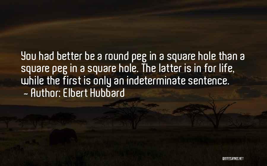 Elbert Hubbard Quotes: You Had Better Be A Round Peg In A Square Hole Than A Square Peg In A Square Hole. The