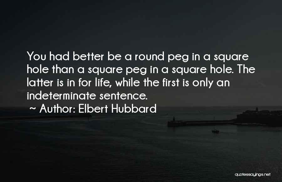 Elbert Hubbard Quotes: You Had Better Be A Round Peg In A Square Hole Than A Square Peg In A Square Hole. The