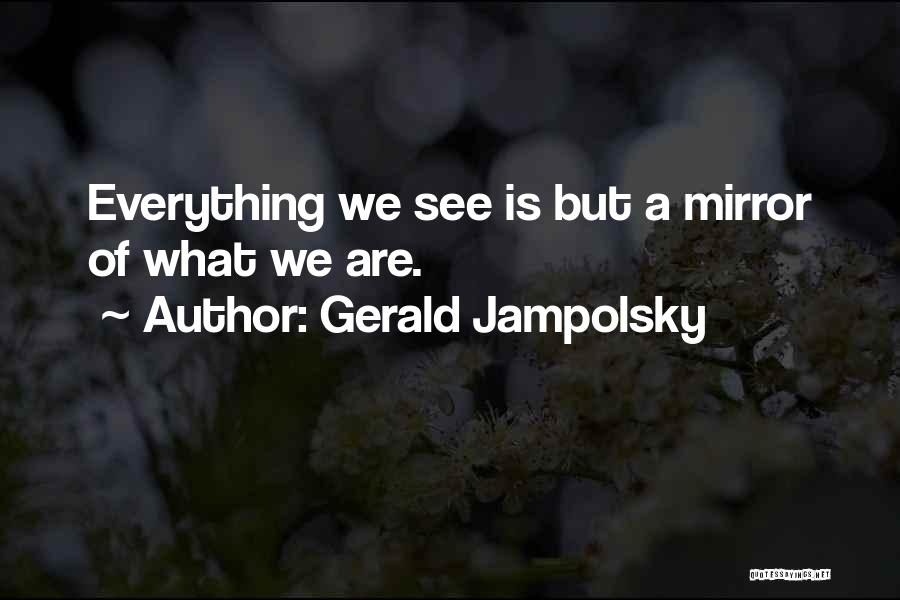 Gerald Jampolsky Quotes: Everything We See Is But A Mirror Of What We Are.