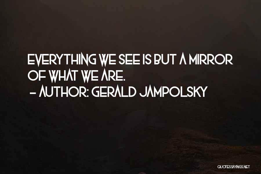 Gerald Jampolsky Quotes: Everything We See Is But A Mirror Of What We Are.