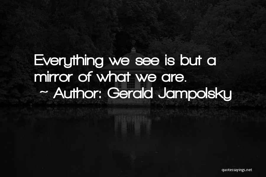 Gerald Jampolsky Quotes: Everything We See Is But A Mirror Of What We Are.