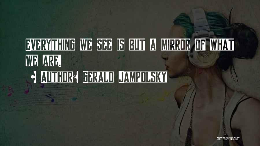 Gerald Jampolsky Quotes: Everything We See Is But A Mirror Of What We Are.