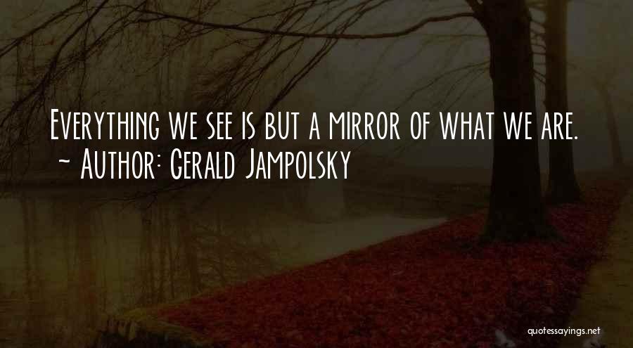Gerald Jampolsky Quotes: Everything We See Is But A Mirror Of What We Are.