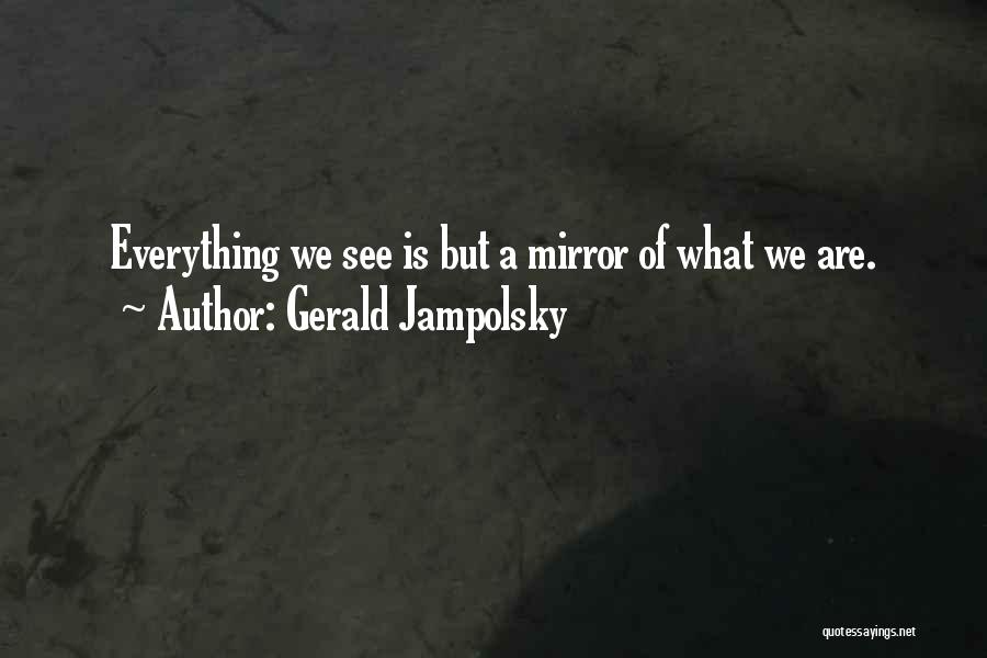 Gerald Jampolsky Quotes: Everything We See Is But A Mirror Of What We Are.
