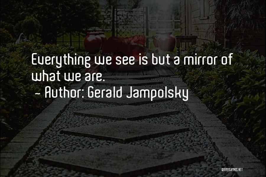 Gerald Jampolsky Quotes: Everything We See Is But A Mirror Of What We Are.