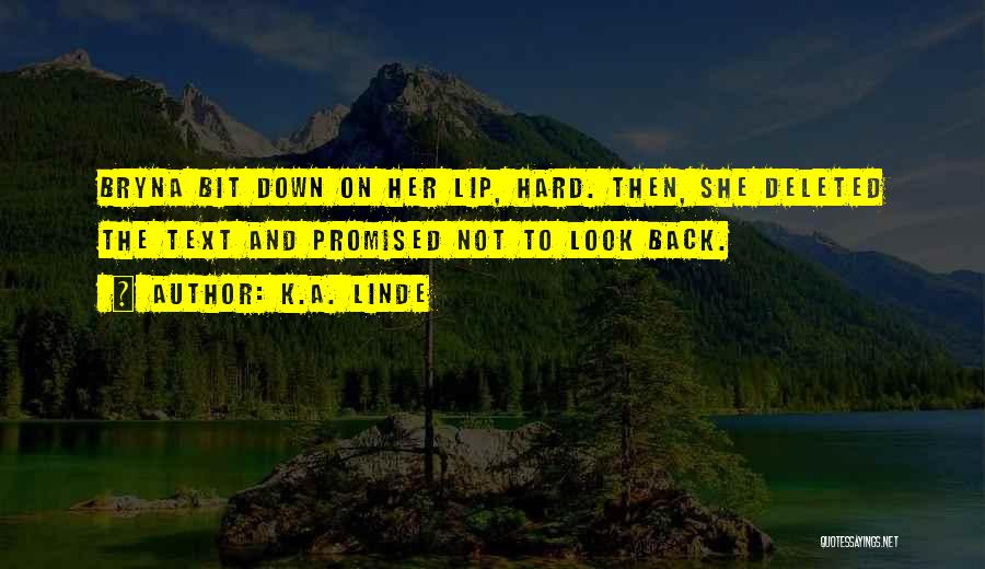 K.A. Linde Quotes: Bryna Bit Down On Her Lip, Hard. Then, She Deleted The Text And Promised Not To Look Back.