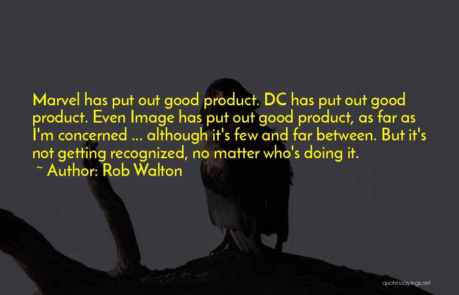 Rob Walton Quotes: Marvel Has Put Out Good Product. Dc Has Put Out Good Product. Even Image Has Put Out Good Product, As