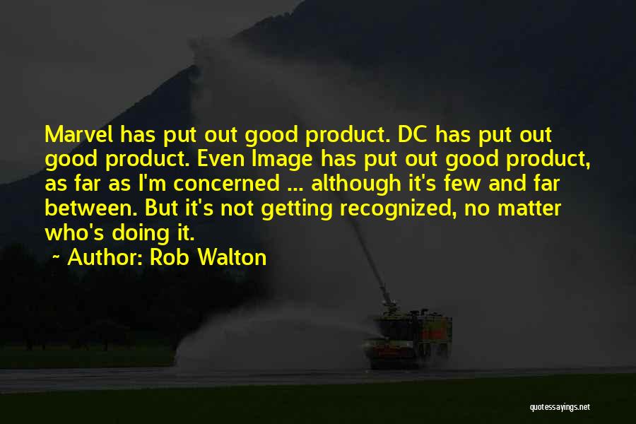 Rob Walton Quotes: Marvel Has Put Out Good Product. Dc Has Put Out Good Product. Even Image Has Put Out Good Product, As