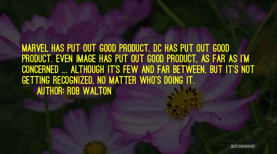 Rob Walton Quotes: Marvel Has Put Out Good Product. Dc Has Put Out Good Product. Even Image Has Put Out Good Product, As