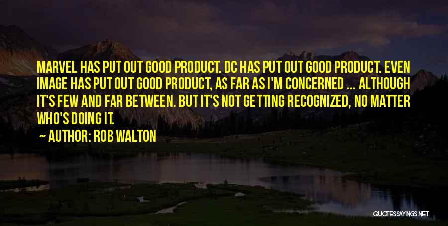 Rob Walton Quotes: Marvel Has Put Out Good Product. Dc Has Put Out Good Product. Even Image Has Put Out Good Product, As