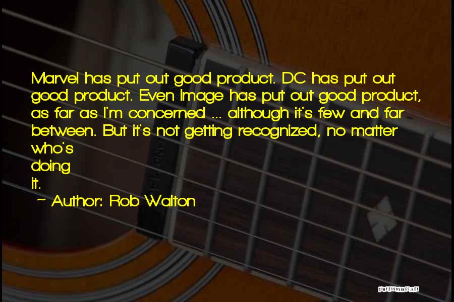 Rob Walton Quotes: Marvel Has Put Out Good Product. Dc Has Put Out Good Product. Even Image Has Put Out Good Product, As