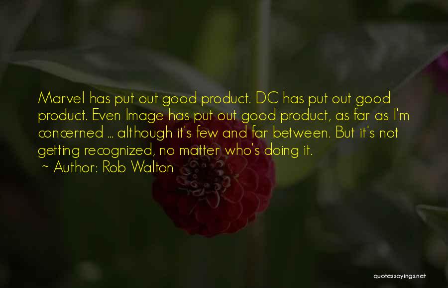 Rob Walton Quotes: Marvel Has Put Out Good Product. Dc Has Put Out Good Product. Even Image Has Put Out Good Product, As