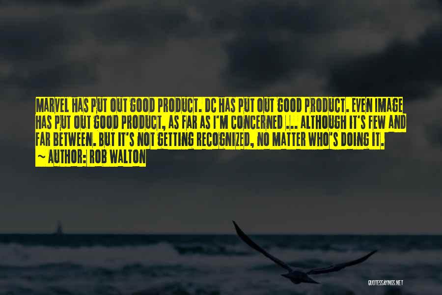 Rob Walton Quotes: Marvel Has Put Out Good Product. Dc Has Put Out Good Product. Even Image Has Put Out Good Product, As