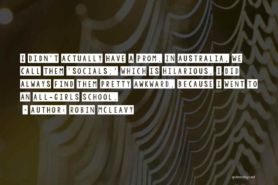 Robin McLeavy Quotes: I Didn't Actually Have A Prom. In Australia, We Call Them 'socials,' Which Is Hilarious. I Did Always Find Them