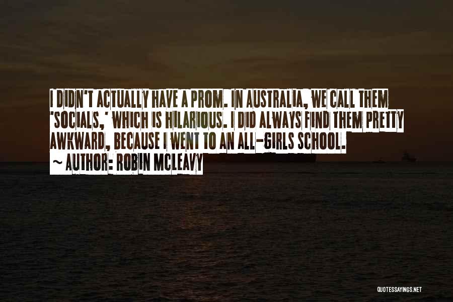 Robin McLeavy Quotes: I Didn't Actually Have A Prom. In Australia, We Call Them 'socials,' Which Is Hilarious. I Did Always Find Them