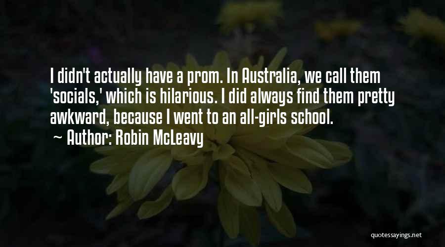 Robin McLeavy Quotes: I Didn't Actually Have A Prom. In Australia, We Call Them 'socials,' Which Is Hilarious. I Did Always Find Them