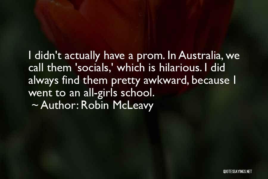 Robin McLeavy Quotes: I Didn't Actually Have A Prom. In Australia, We Call Them 'socials,' Which Is Hilarious. I Did Always Find Them