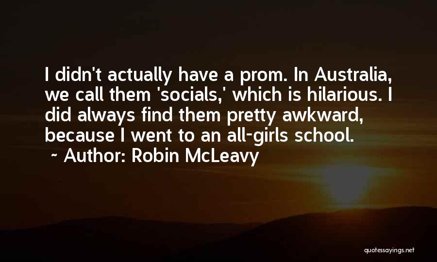 Robin McLeavy Quotes: I Didn't Actually Have A Prom. In Australia, We Call Them 'socials,' Which Is Hilarious. I Did Always Find Them