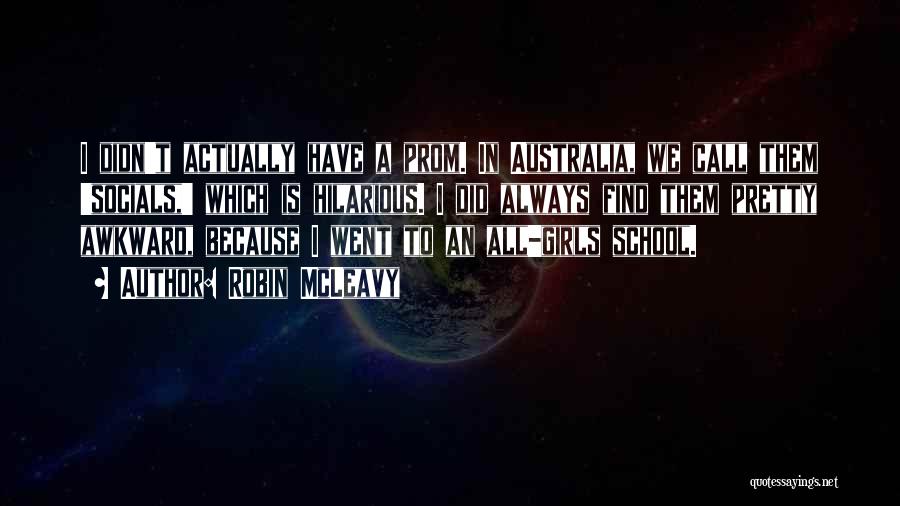 Robin McLeavy Quotes: I Didn't Actually Have A Prom. In Australia, We Call Them 'socials,' Which Is Hilarious. I Did Always Find Them