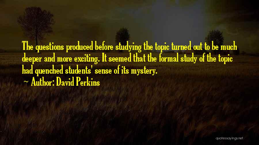 David Perkins Quotes: The Questions Produced Before Studying The Topic Turned Out To Be Much Deeper And More Exciting. It Seemed That The