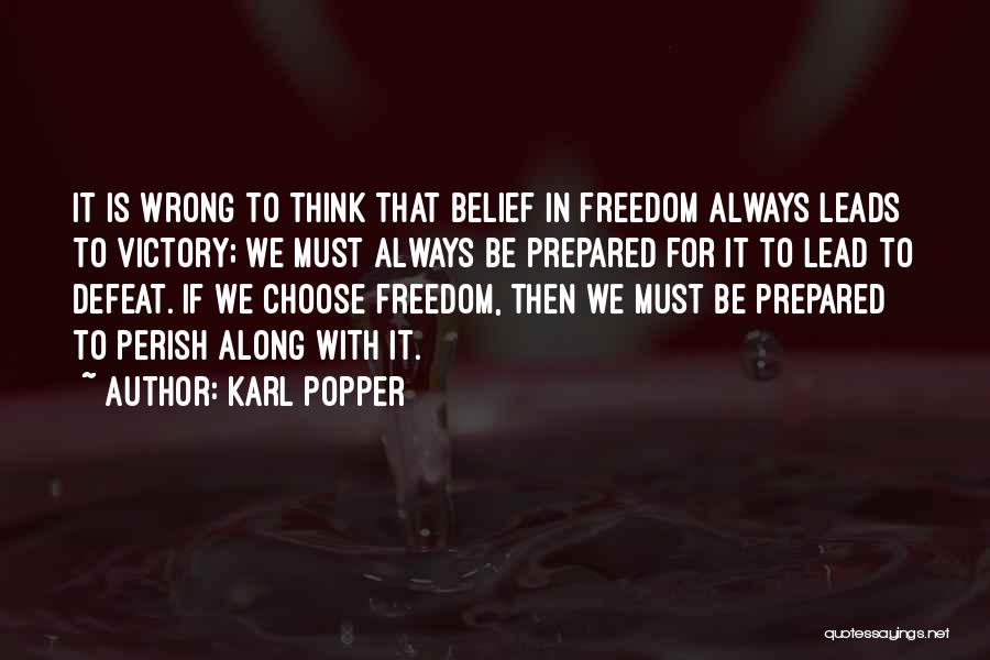 Karl Popper Quotes: It Is Wrong To Think That Belief In Freedom Always Leads To Victory; We Must Always Be Prepared For It