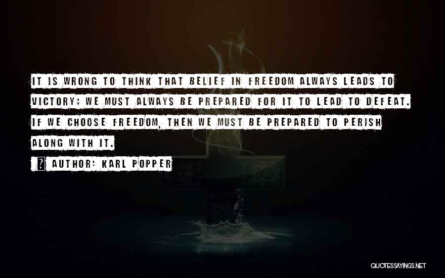 Karl Popper Quotes: It Is Wrong To Think That Belief In Freedom Always Leads To Victory; We Must Always Be Prepared For It