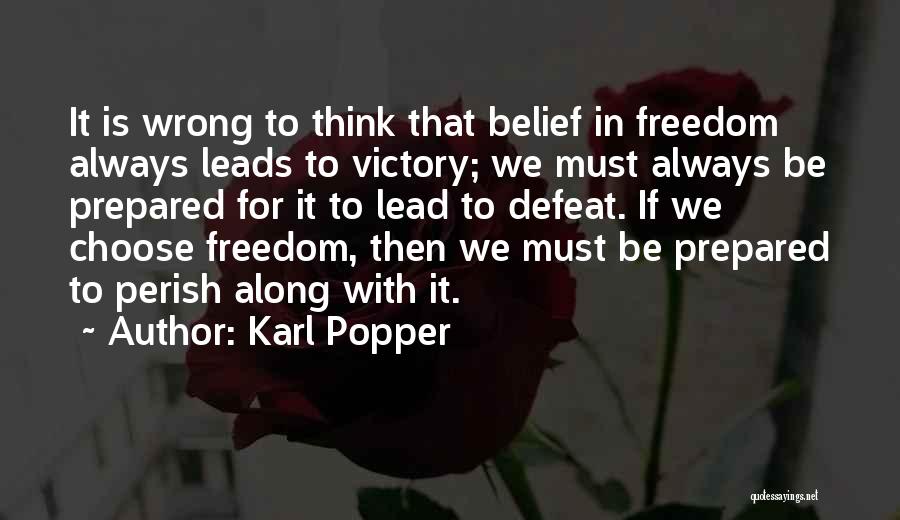 Karl Popper Quotes: It Is Wrong To Think That Belief In Freedom Always Leads To Victory; We Must Always Be Prepared For It