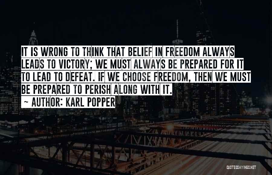 Karl Popper Quotes: It Is Wrong To Think That Belief In Freedom Always Leads To Victory; We Must Always Be Prepared For It