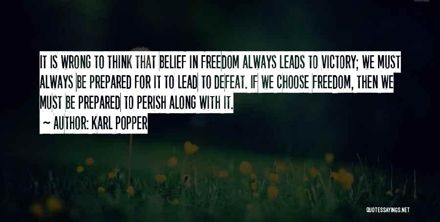 Karl Popper Quotes: It Is Wrong To Think That Belief In Freedom Always Leads To Victory; We Must Always Be Prepared For It